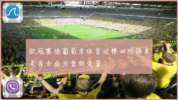 欧冠赛场葡萄牙体育边锋回防强度是否会成为晋级变量