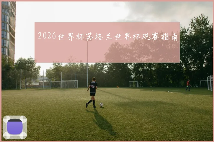 2026世界杯苏格兰世界杯观赛指南