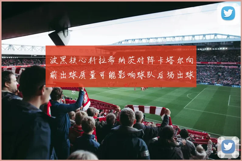 波黑核心科拉希纳茨对阵卡塔尔向前出球质量可能影响球队后场出球