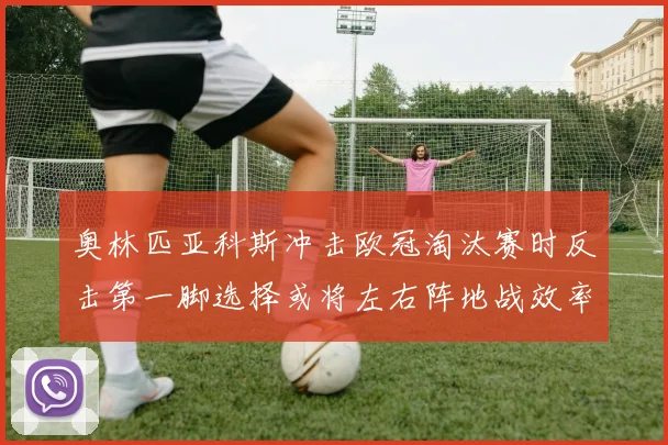 奥林匹亚科斯冲击欧冠淘汰赛时反击第一脚选择或将左右阵地战效率