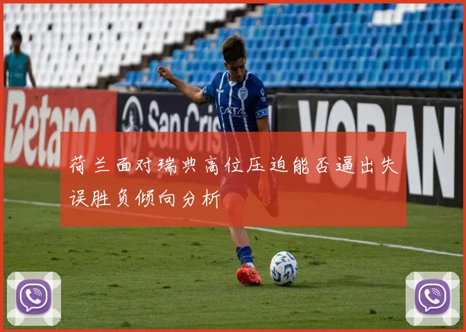 荷兰面对瑞典高位压迫能否逼出失误胜负倾向分析