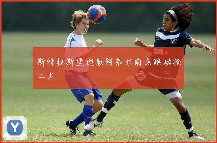 斯特拉斯堡迎勒阿弗尔前点跑动抢二点