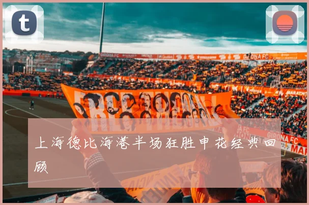 上海德比海港半场狂胜申花经典回顾