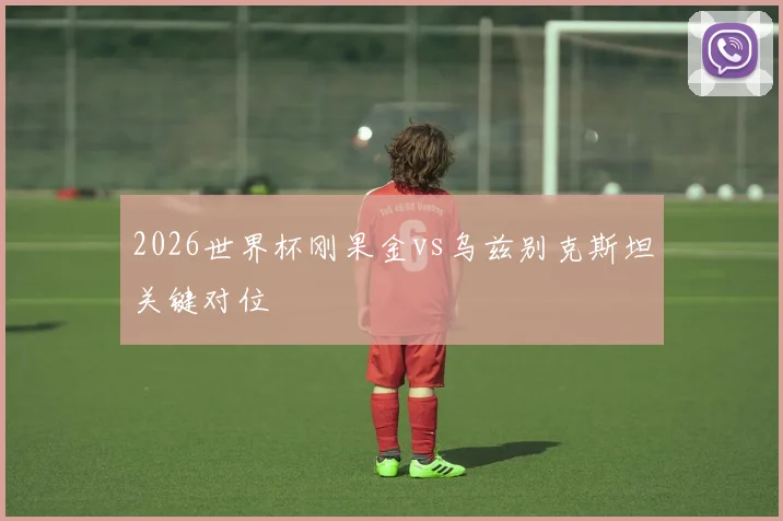 2026世界杯刚果金vs乌兹别克斯坦关键对位