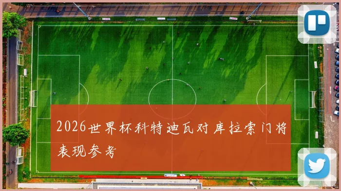 2026世界杯科特迪瓦对库拉索门将表现参考