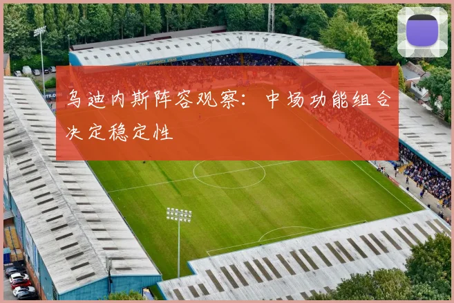 乌迪内斯阵容观察：中场功能组合决定稳定性