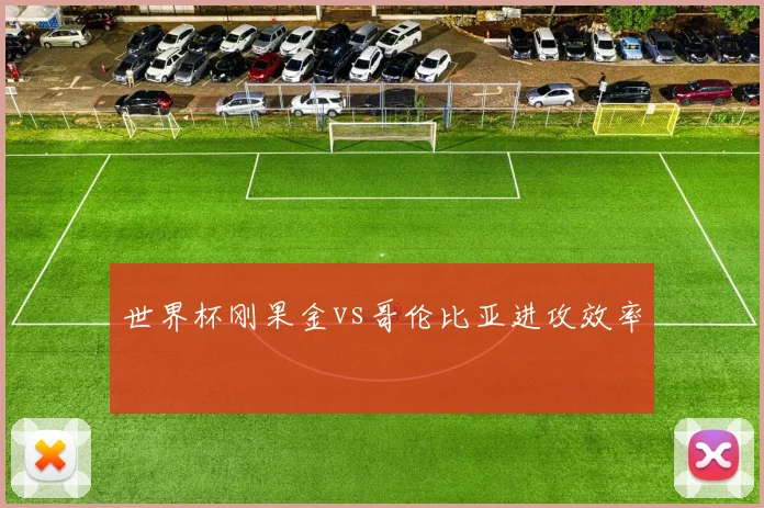 世界杯刚果金vs哥伦比亚进攻效率
