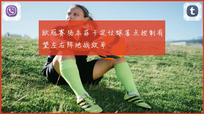 欧冠赛场本菲卡定位球落点控制有望左右阵地战效率
