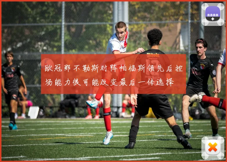 欧冠那不勒斯对阵帕福斯领先后控场能力很可能改变最后一传选择