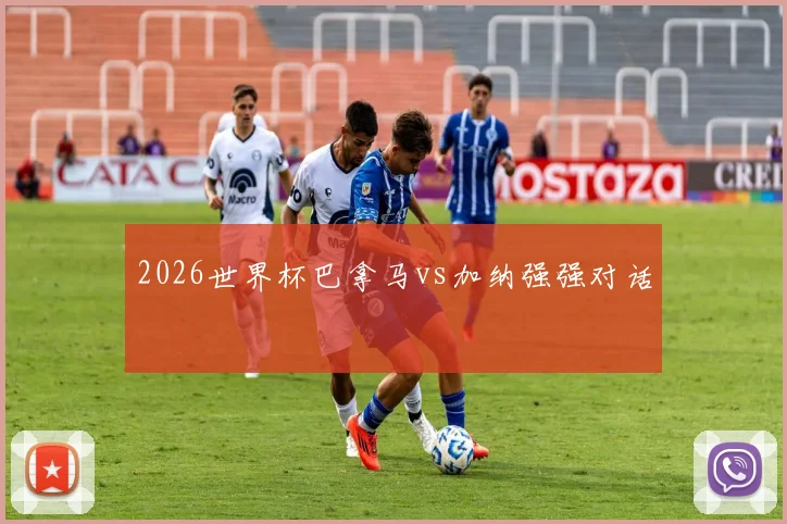 2026世界杯巴拿马vs加纳强强对话