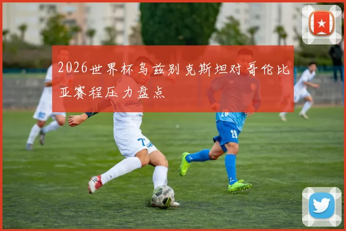 2026世界杯乌兹别克斯坦对哥伦比亚赛程压力盘点