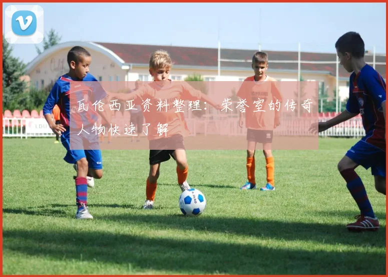 瓦伦西亚资料整理：荣誉室的传奇人物快速了解