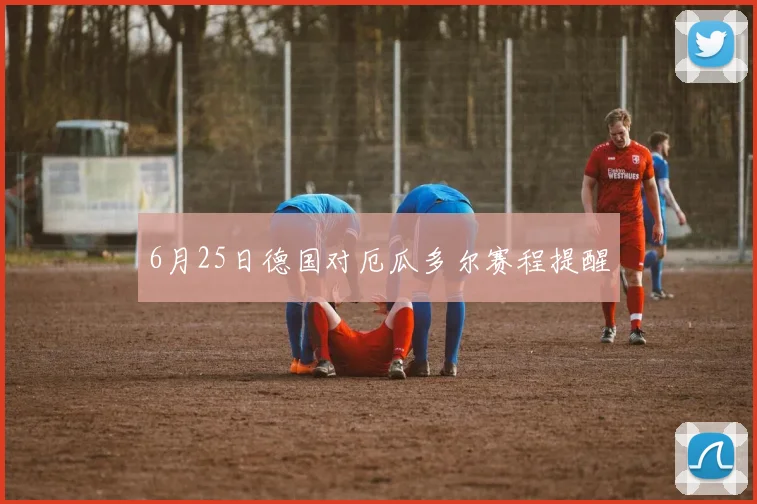 6月25日德国对厄瓜多尔赛程提醒