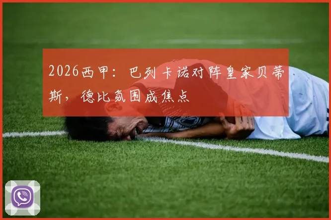 2026西甲：巴列卡诺对阵皇家贝蒂斯，德比氛围成焦点