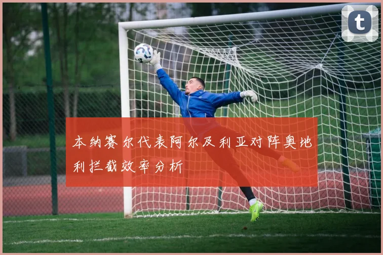 本纳赛尔代表阿尔及利亚对阵奥地利拦截效率分析