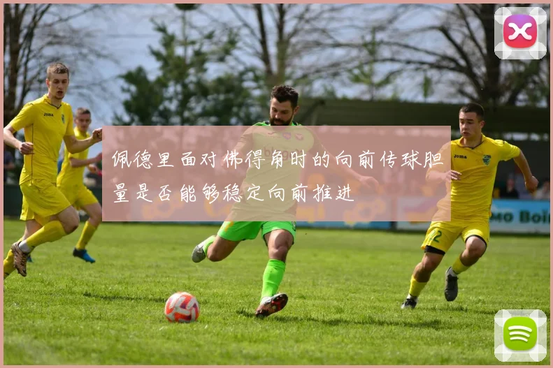 佩德里面对佛得角时的向前传球胆量是否能够稳定向前推进