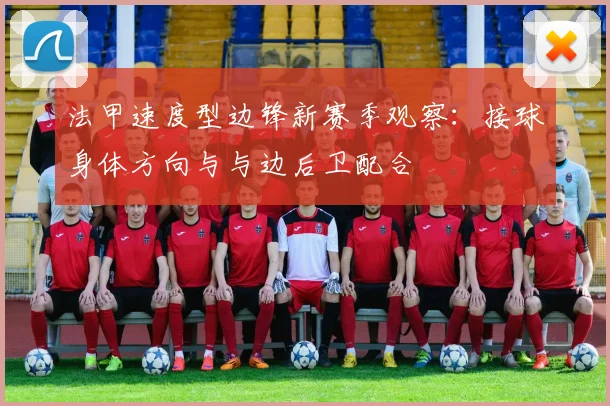 法甲速度型边锋新赛季观察：接球身体方向与与边后卫配合