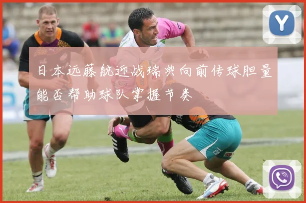 日本远藤航迎战瑞典向前传球胆量能否帮助球队掌握节奏