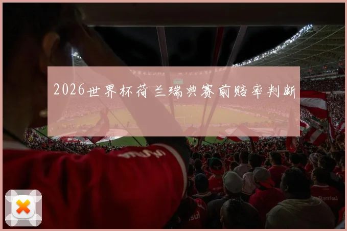 2026世界杯荷兰瑞典赛前赔率判断