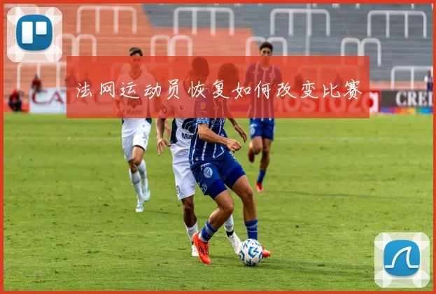 法网运动员恢复如何改变比赛