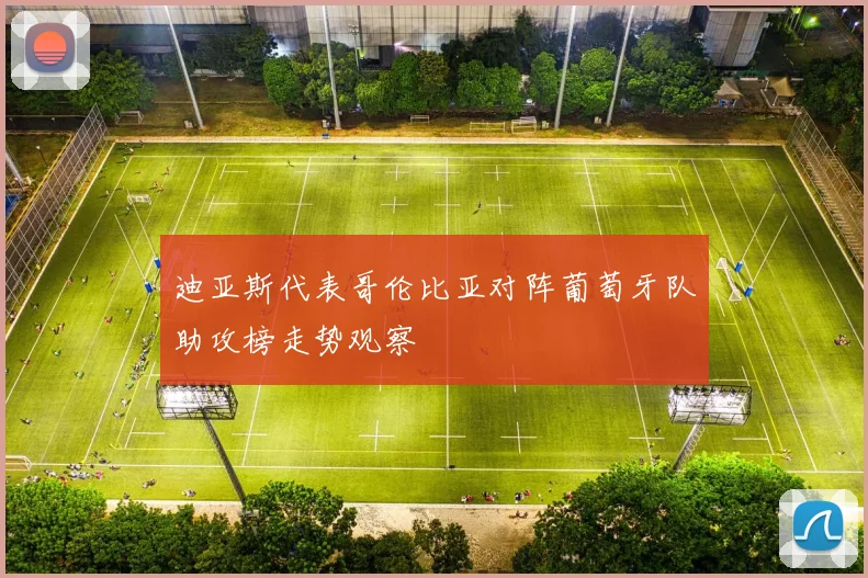 迪亚斯代表哥伦比亚对阵葡萄牙队助攻榜走势观察